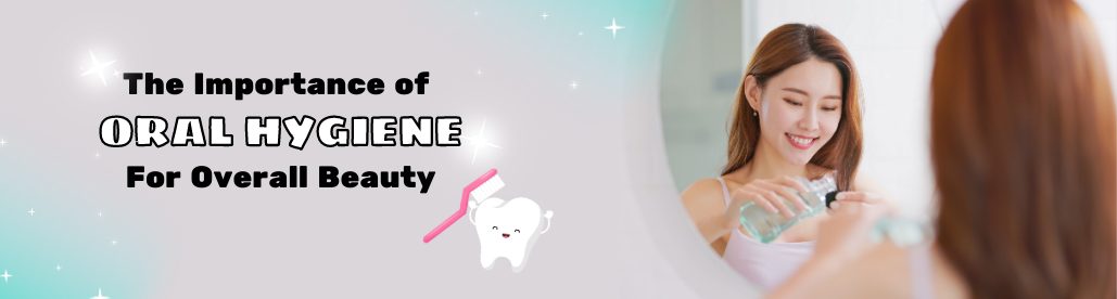 The Importance Of Oral Hygiene For Overall Beauty